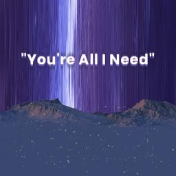 You're All I Need